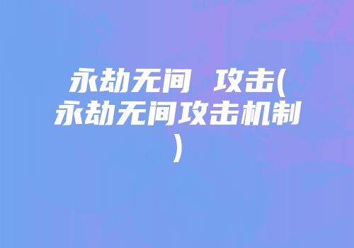 永劫无间 攻击(永劫无间攻击机制)