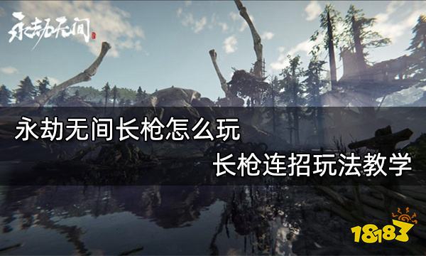永劫无间长枪怎么玩 长枪连招玩法教学